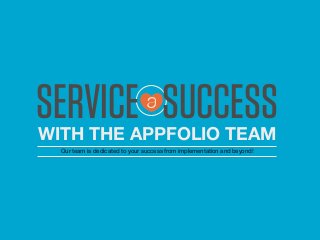 WITH THE APPFOLIO TEAM
Our team is dedicated to your success from implementation and beyond!
SERVICE SUCCESS
 