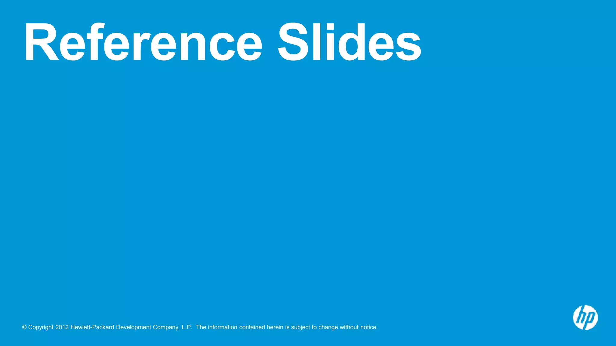 © Copyright 2012 Hewlett-Packard Development Company, L.P. The information contained herein is subject to change without notice.
Reference Slides
 