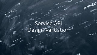 Service API
Design Validation
 