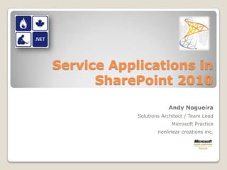Service Applications in SharePoint 2010 Andy Nogueira Solutions Architect / Team Lead Microsoft Practice nonlinear creations inc. 