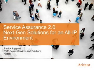 Service Assurance 2.0 Next-Gen Solutions for an All-IP Environment Patrick Joggerst EVP, Carrier Services and Solutions Aricent 
