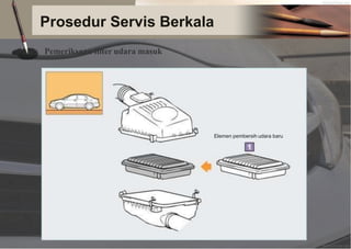 Prosedur Servis Berkala
Pemeriksaan filter udara masuk
Elemen pembersih udara baru
 