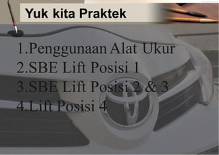 Yuk kita Praktek
1.PenggunaanAlat Ukur
2.SBE
3.SBE
Lift
Lift
Posisi
Posisi
1
2 & 3
4.Lift Posisi 4
 