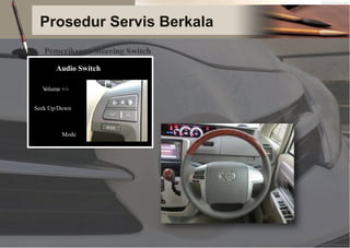Prosedur Servis Berkala
Pemeriksaan Steering Switch
Audio Switch
V
olume +/-
Seek Up/Down
Mode
 