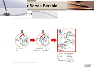 •
Prosedu
Pemeriksaan k Boster
r Servis Berkala
erja
S r1 the g
ne
L l eng ne
rtJ
or 1-
2
minutes a d en tum 11
o
Check tha lhe pedal
reserve
r iore
and
depress
!
stance ,
creases
more Ith
each
of lhe p d·
I
(depress severe tlmesi
 