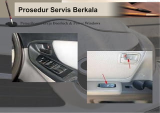 Prosedur Servis Berkala
Pemeriksaan kerja Doorlock & Power Windows
 