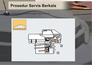 Prosedur Servis Berkala
Pemeriksaan tutup tangki bahan bakar
 