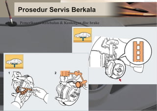 Prosedur Servis Berkala
Pemeriksaan Ketebalan & Keolengan disc brake
 