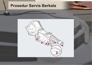 Prosedur Servis Berkala
Pemeriksaan kebocoran oli transmisi otomatis
 