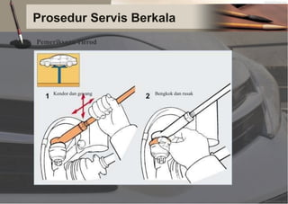 Prosedur Servis Berkala
Pemeriksaan Tierod
Kendor dan goyang Bengkok dan rusak
 