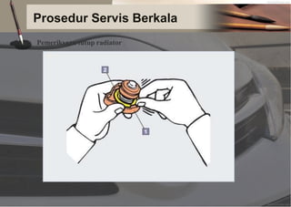 Prosedur Servis Berkala
Pemeriksaan tutup radiator
 