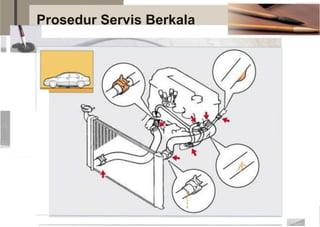 Pemeriksaan kebocoran sistem pendingin
1 Kebocoran cairan pendingin
2 Kerusakan slang
3Kendor
Prosedur Servis Berkala
 