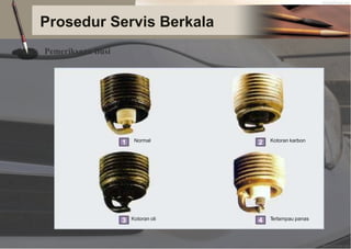 Prosedur Servis Berkala
Pemeriksaan Busi
Normal Kotoran karbon
Kotoran oli T
erlampau panas
 
