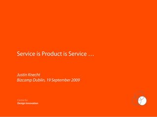 Service is Product is Service …


Justin Knecht
Bizcamp Dublin, 19 September 2009




                
Centre for
Design Innovation
 