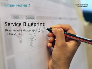 DIGITALE KONZEPTE 
MIT MEHR WERT.
Service Blueprint
@katrinmathis #uxcampch
21. Mai 2016
 