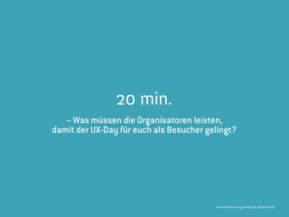 Service Blueprinting, #uxday16, Oktober 2016
20 min.
– Was müssen die Organisatoren leisten,  
damit der UX-Day für euch als Besucher gelingt?
 