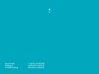 Katrin Mathis
Gerberau 2
D-79098 Freiburg
T +49 761 42 99 09 82
info@katrin-mathis.de
www.katrin-mathis.de
 