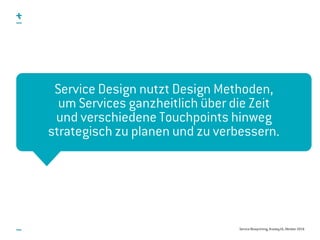 Service Blueprinting, #uxday16, Oktober 2016
„Service Design nutzt Design Methoden,  
um Dienstleistungen ganzheitlich  
über die Zeit und verschiedene Touchpoints hinweg  
strategisch zu planen und zu verbessern“
Service Design nutzt Design Methoden,  
um Services ganzheitlich über die Zeit 
und verschiedene Touchpoints hinweg  
strategisch zu planen und zu verbessern.
 