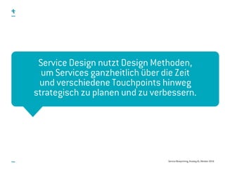 Service Blueprinting, #uxday16, Oktober 2016
„Service Design nutzt Design Methoden,  
um Dienstleistungen ganzheitlich  
ü...