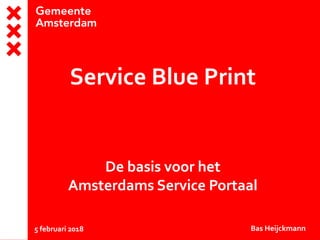Service Blue Print
De basis voor het
Amsterdams Service Portaal
5 februari 2018 Bas Heijckmann
 