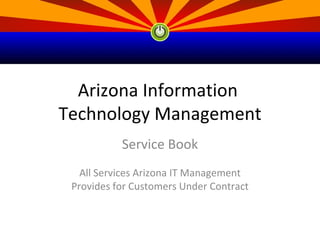 Arizona Information
Technology Management
           Service Book
   All Services Arizona IT Management
 Provides for Customers Under Contract
 