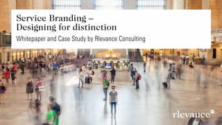 Brand Management
Brand Strategy
Service Design
Experience Design
Customer Experience
Service Branding –
Designing for distinction
White Paper and Case Study by Rlevance Consulting
 