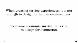 12
When creating service experiences, it is not
enough to design for human centeredness.
To ensure economic survival, it i...