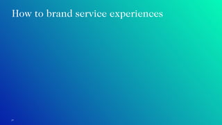 29
How to brand service experiences
 