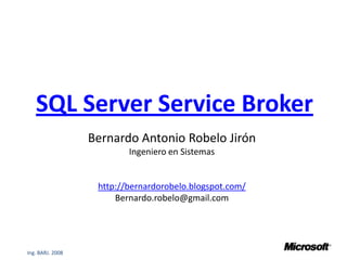 SQL Server Service Broker Bernardo Antonio Robelo Jirón Ingeniero en Sistemas http://bernardorobelo.blogspot.com/ Bernardo.robelo@gmail.com 