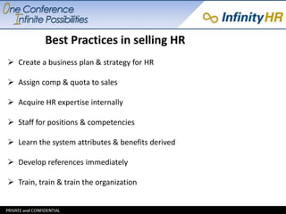 Best Practices in selling HR 
 Create a business plan & strategy for HR 
 Assign comp & quota to sales 
 Acquire HR exp...