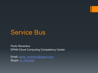 Service Bus
Pavlo Revenkov
EPAM Cloud Computing Competency Center
Email: pavlo_revenkov@epam.com
Skype: rp_risingstar

 