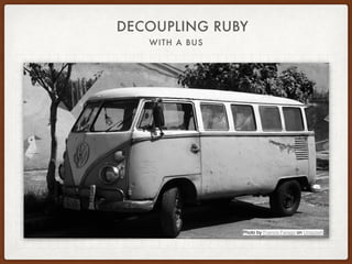 DECOUPLING RUBY
WITH A BUS
Photo by Francis Farago on Unsplash
 