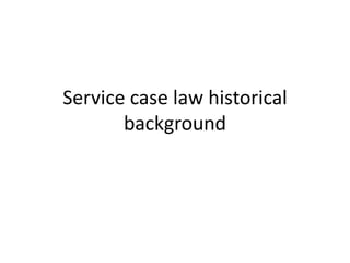Service case law historical
background
 