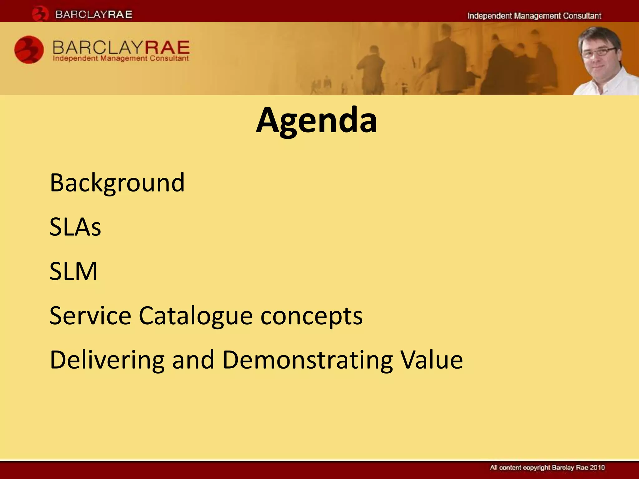 Agenda
Background
SLAs
SLM
Service Catalogue concepts
Delivering and Demonstrating Value
 
