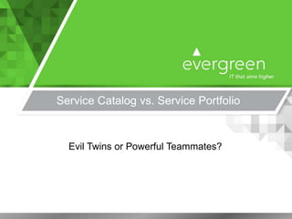 Service Catalog vs. Service Portfolio
Evil Twins or Powerful Teammates?
 