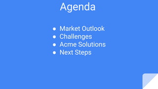 Agenda
● Market Outlook
● Challenges
● Acme Solutions
● Next Steps
 