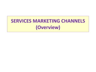 SERVICES MARKETING CHANNELS
(Overview)
 
