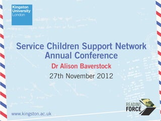 Service Children Support Network
         Annual Conference
                 Dr Alison Baverstock
                 27th November 2012




www.kingston.ac.uk
 