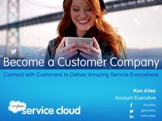 Connect with Customers to Deliver Amazing Service Everywhere
Ken Ailes
Account Executive
/kenailes
@kenailes
In/kenailes
 