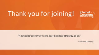 Thank you for joining!
"A satisfied customer is the best business strategy of all."
—Michael LeBoeuf
 