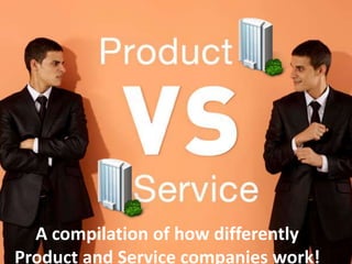A compilation of how differently
Product and Service companies work!
 