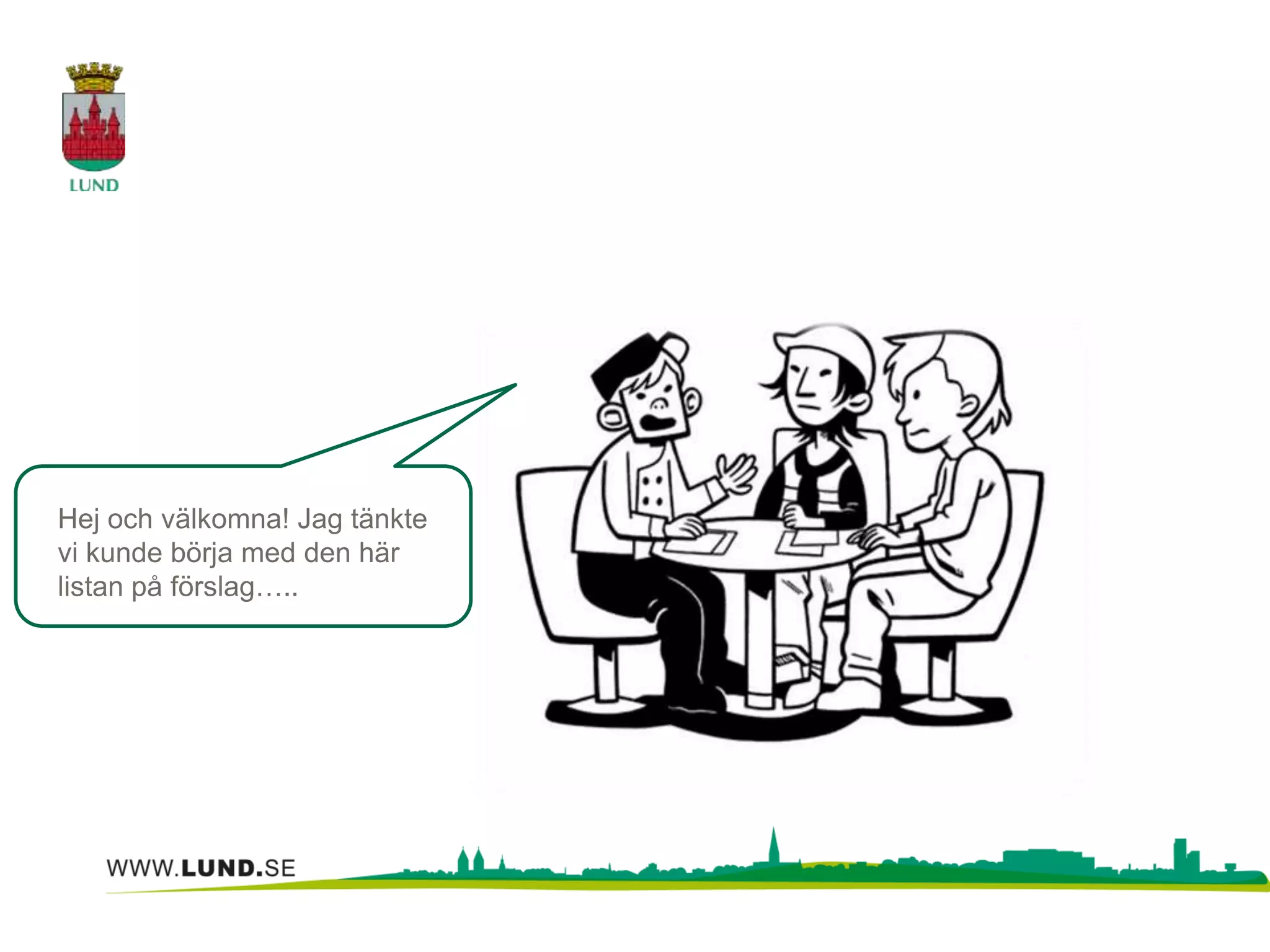 Hej och välkomna! Jag tänkte 
vi kunde börja med den här 
listan på förslag….. 
