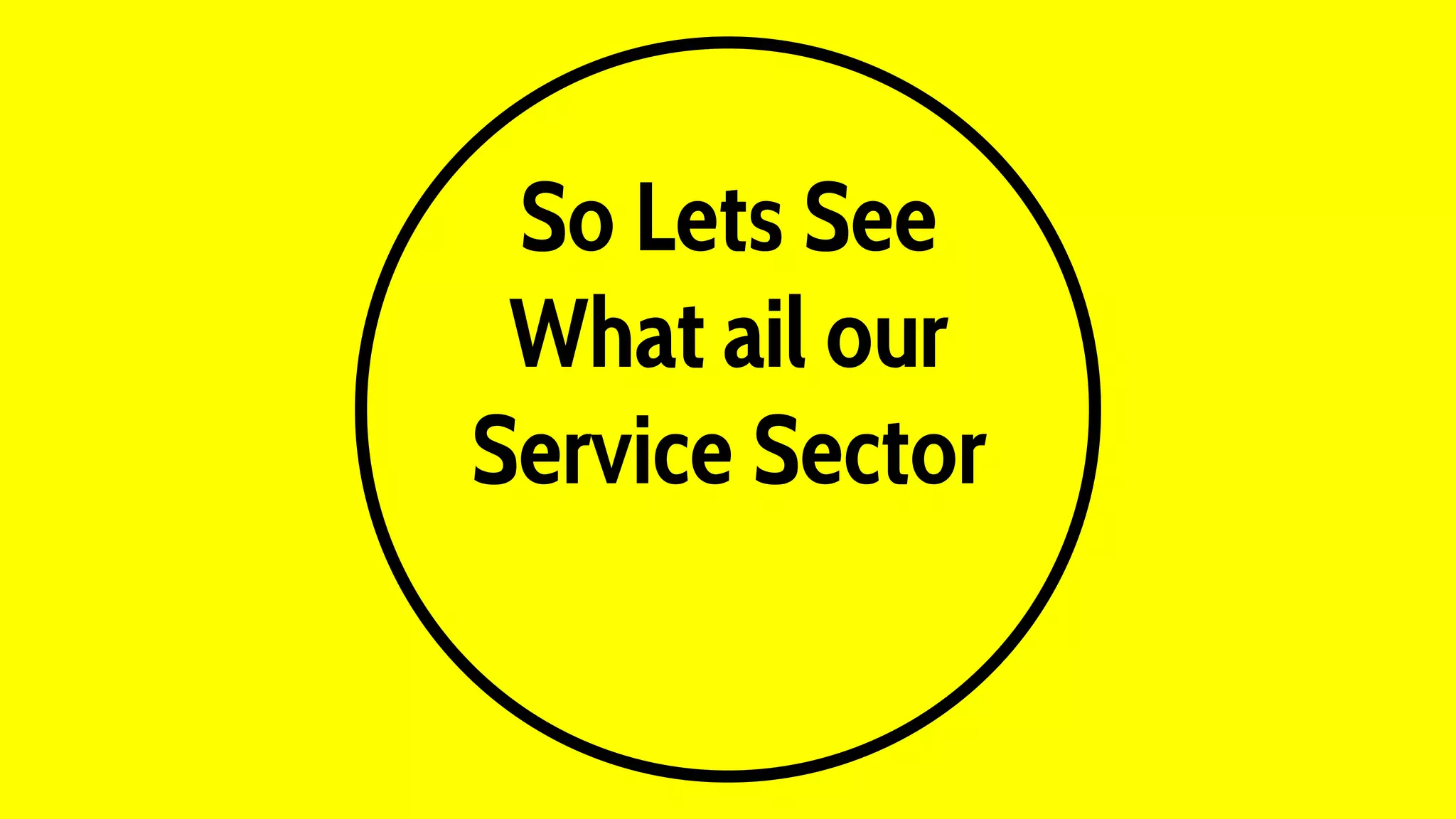 So Lets See
What ail our
Service Sector
 