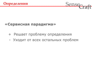 + Решает проблему определения
- Уходит от всех остальных проблем
Определения
«Сервисная парадигма»
ra tSense fC
 
