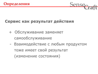 + Обслуживание заменяет
самообслуживание
- Взаимодействие с любым продуктом
тоже имеет свой результат
(изменение состояния)
Определения
Сервис как результат действия
ra tSense fC
 
