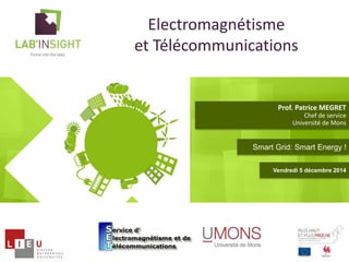 Electromagnétisme 
et Télécommunications 
Prof. Patrice MEGRET 
Chef de service 
Université de Mons 
Smart Grid: Smart Energy ! 
Vendredi 5 décembre 2014 
 
