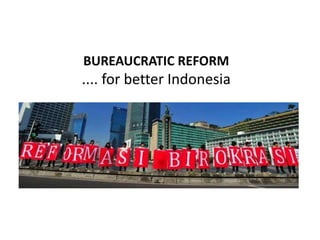 BUREAUCRATIC REFORM
.... for better Indonesia
 