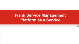 Ivanti Service Management
Platform as a Service
 