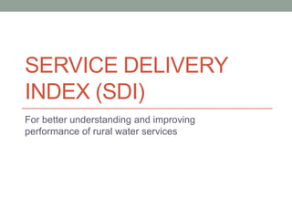 Service Delivery
Index (SDI)
For better understanding and improving performance
of rural water services
 