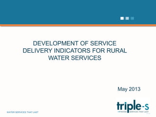 WATER SERVICES THAT LAST …1
DEVELOPMENT OF SERVICE
DELIVERY INDICATORS FOR RURAL
WATER SERVICES
May 2013
 